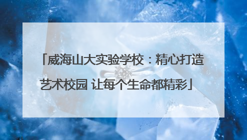 威海山大实验学校：精心打造艺术校园 让每个生命都精彩