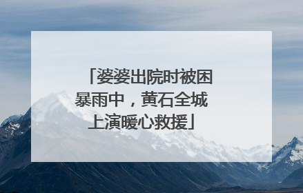 婆婆出院时被困暴雨中，黄石全城上演暖心救援