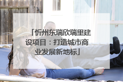 忻州东瑞欣瑞里建设项目：打造城市商业发展新地标