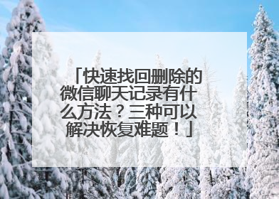 快速找回删除的微信聊天记录有什么方法？三种可以解决恢复难题！