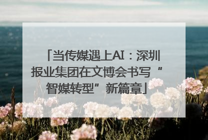当传媒遇上AI：深圳报业集团在文博会书写“智媒转型”新篇章