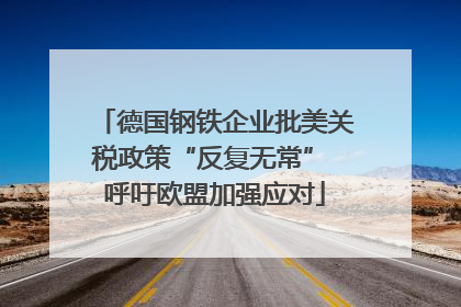 德国钢铁企业批美关税政策“反复无常” 呼吁欧盟加强应对