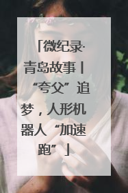 微纪录·青岛故事丨“夸父”追梦，人形机器人“加速跑”