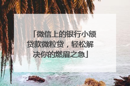 微信上的银行小额贷款微粒贷，轻松解决你的燃眉之急