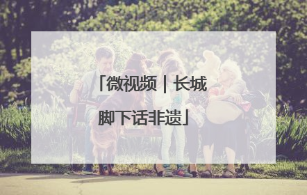 微视频｜长城脚下话非遗