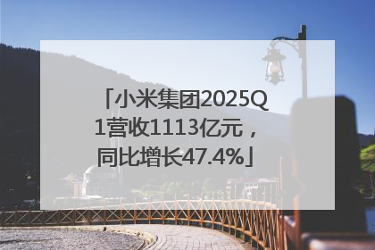 小米集团2025Q1营收1113亿元，同比增长47.4%