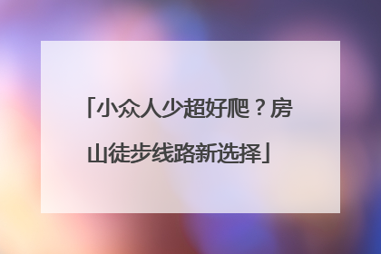小众人少超好爬？房山徒步线路新选择