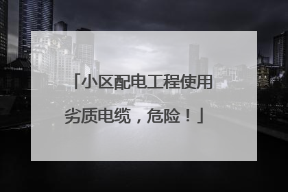 小区配电工程使用劣质电缆，危险！
