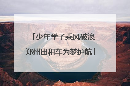 少年学子乘风破浪 郑州出租车为梦护航