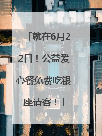 就在6月22日！公益爱心餐免费吃银座请客！