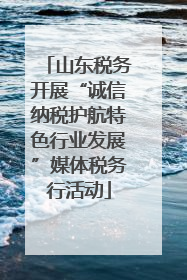 山东税务开展“诚信纳税护航特色行业发展”媒体税务行活动