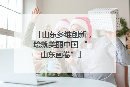 山东多维创新，绘就美丽中国 “山东画卷”