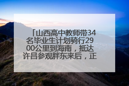山西高中教师带34名毕业生计划骑行2900公里到海南，抵达许昌参观胖东来后，正式开启骑行之旅