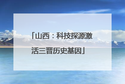 山西：科技探源激活三晋历史基因