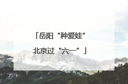 岳阳“种爱娃” 北京过“六一”