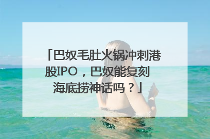 巴奴毛肚火锅冲刺港股IPO，巴奴能复刻海底捞神话吗？