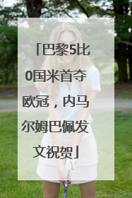 巴黎5比0国米首夺欧冠，内马尔姆巴佩发文祝贺