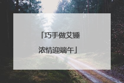 巧手做艾锤 浓情迎端午