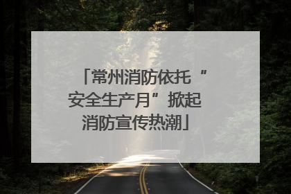 常州消防依托“安全生产月”掀起消防宣传热潮