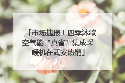 市场捷报！四季沐歌空气能“真省”集成采暖机在武安热销