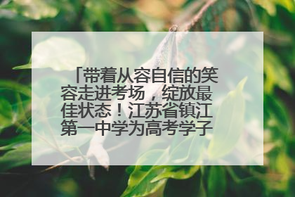 带着从容自信的笑容走进考场，绽放最佳状态！江苏省镇江第一中学为高考学子送上专属祝福