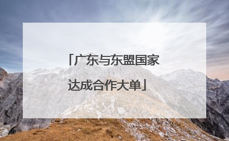 广东与东盟国家达成合作大单