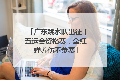 广东跳水队出征十五运会资格赛，全红婵养伤不参赛