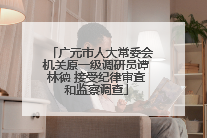 广元市人大常委会机关原一级调研员谭林德 接受纪律审查和监察调查
