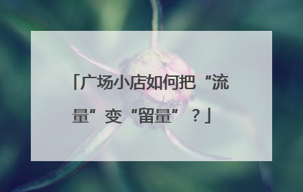 广场小店如何把“流量”变“留量”？