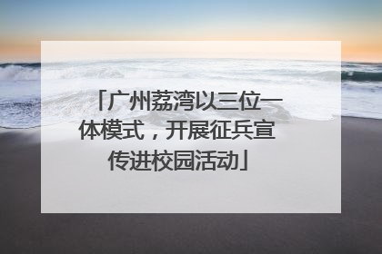 广州荔湾以三位一体模式，开展征兵宣传进校园活动