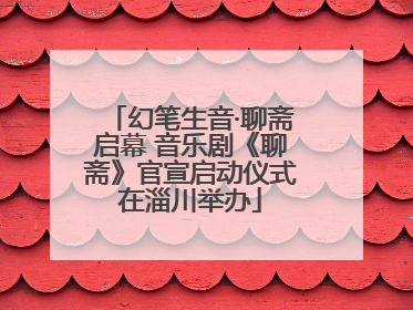 幻笔生音·聊斋启幕 音乐剧《聊斋》官宣启动仪式在淄川举办