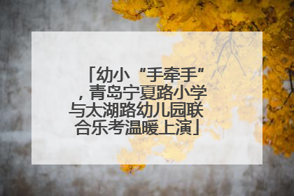 幼小“手牵手”，青岛宁夏路小学与太湖路幼儿园联合乐考温暖上演