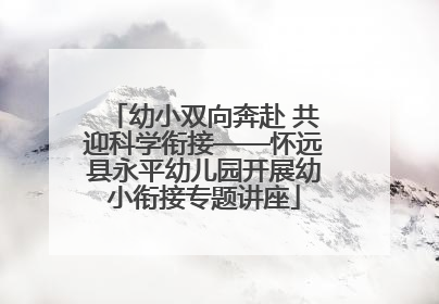 幼小双向奔赴 共迎科学衔接——怀远县永平幼儿园开展幼小衔接专题讲座