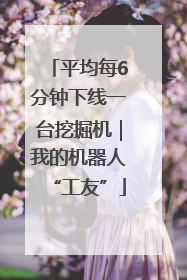 平均每6分钟下线一台挖掘机｜我的机器人“工友”