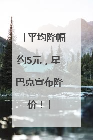 平均降幅约5元，星巴克宣布降价！