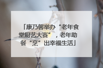 康乃馨举办“老年食堂厨艺大赛”，老年助餐“烹”出幸福生活