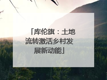 库伦旗：土地流转激活乡村发展新动能
