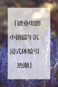 建业电影小镇端午沉浸式体验引热潮