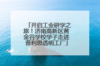 开启工业研学之旅！济南高新区黄金谷学校学子走进普利思透明工厂