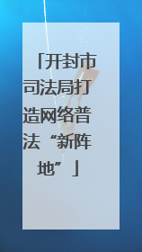 开封市司法局打造网络普法“新阵地”