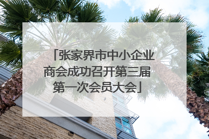 张家界市中小企业商会成功召开第三届第一次会员大会