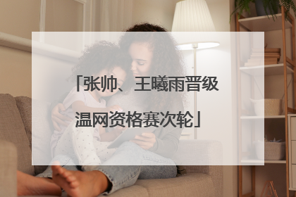 张帅、王曦雨晋级温网资格赛次轮