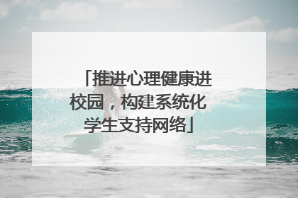 推进心理健康进校园，构建系统化学生支持网络