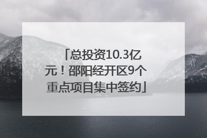 总投资10.3亿元！邵阳经开区9个重点项目集中签约