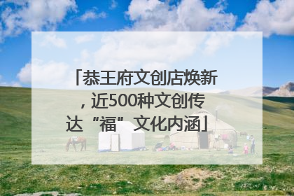 恭王府文创店焕新，近500种文创传达“福”文化内涵