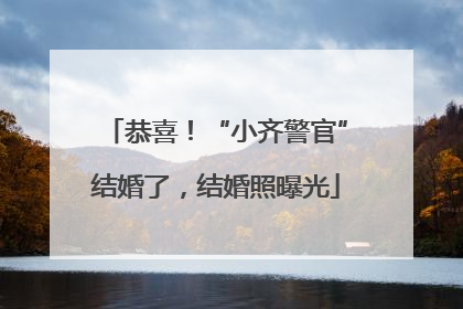 恭喜！“小齐警官”结婚了，结婚照曝光