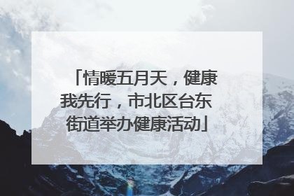情暖五月天，健康我先行，市北区台东街道举办健康活动