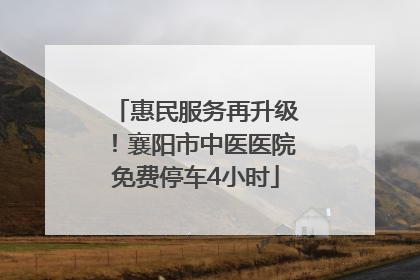 惠民服务再升级！襄阳市中医医院免费停车4小时
