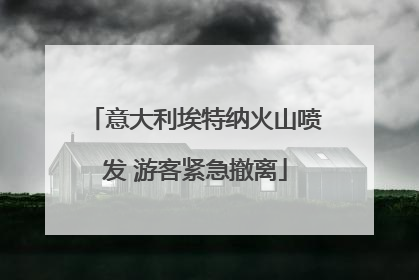 意大利埃特纳火山喷发 游客紧急撤离