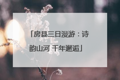 房县三日漫游：诗韵山河 千年邂逅
